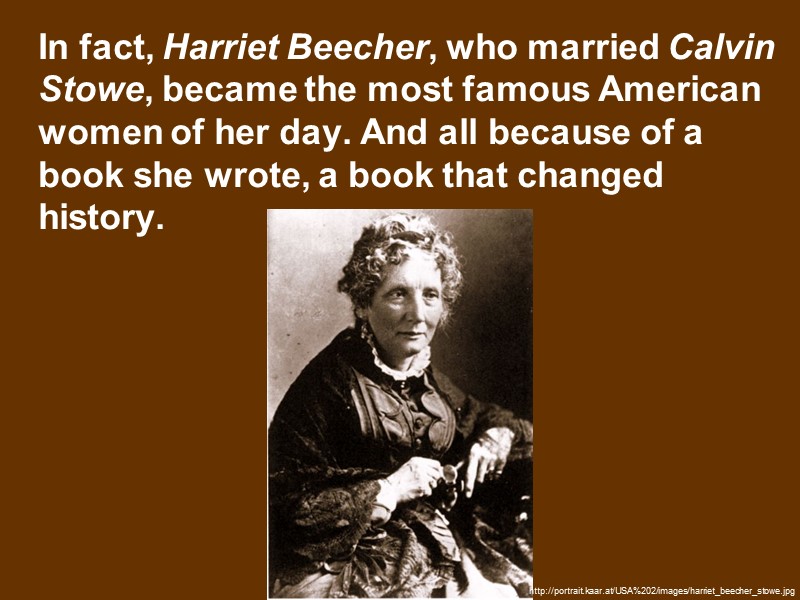 In fact, Harriet Beecher, who married Calvin Stowe, became the most famous American women